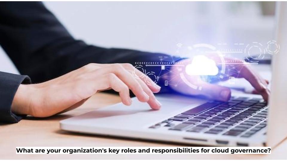 What are your organization's key roles and responsibilities for cloud governance?