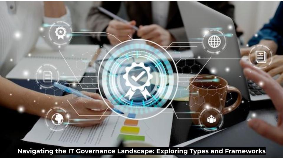 Navigating the IT Governance Landscape: Exploring Types and Frameworks